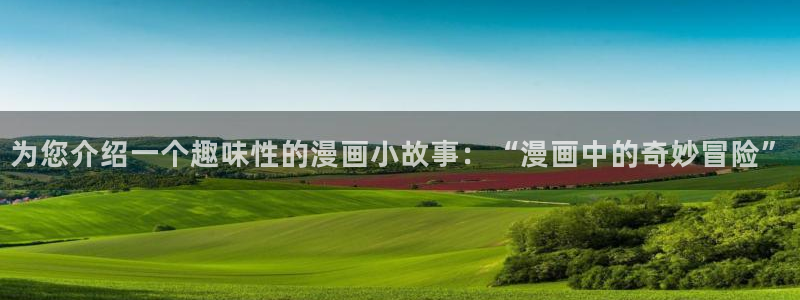 包子漫画我就想蹭你的气运：为您介绍一个趣味性的漫画小故事：“漫画中的奇妙冒险”