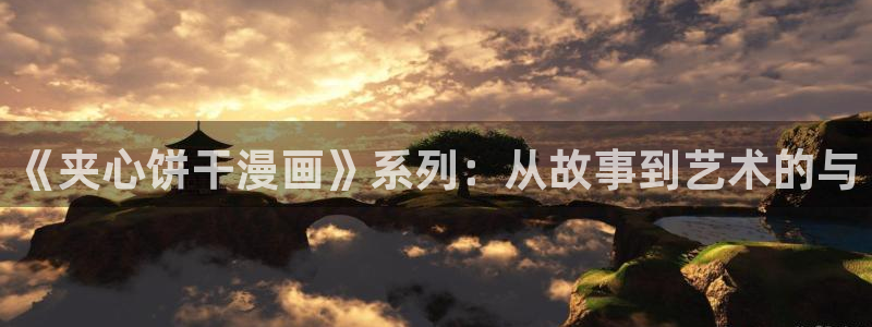 包子漫画免费入口页面首页：《夹心饼干漫画》系列：从故事到艺术的与